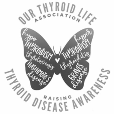 OUR THYROID LIFE ASSOCIATION HYPOTHYROIDISM THYROTOXICOSIS HASHIMOTO'S DISEASE HYPERTHYROIDISM THYROIDITIS GRAVES DISEASE RAISING THYROID DISEASE AWARENESS Logo (USPTO, 03.01.2019)