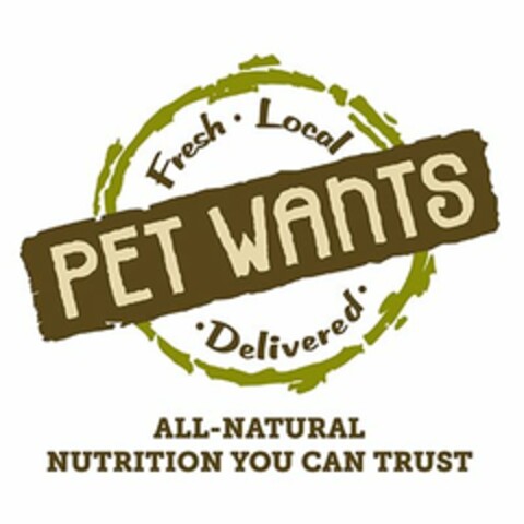 PET WANTS, FRESH, LOCAL, DELIVERED, ALL-NATURAL NUTRITION YOU CAN TRUST Logo (USPTO, 07/01/2016)