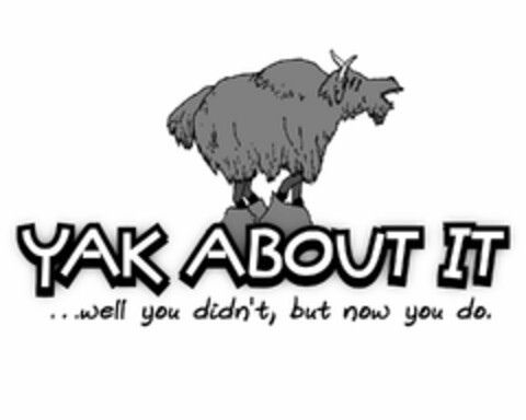 YAK ABOUT IT ...WELL YOU DIDN'T, BUT NOW YOU DO. Logo (USPTO, 07/14/2009)