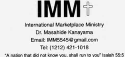 IMM INTERNATIONAL MARKETPLACE MINISTRY DR. MASAHIDE KANAYAMA EMAIL: 1MM5545GMAIL.COM TEL: (1212) 421-1018 "A NATION THAT DID NOT KNOW YOU. SHALL RUN TO YOU" ISAIAH 55:5 Logo (USPTO, 12.09.2013)