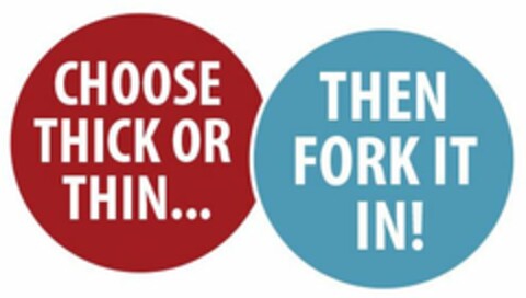 CHOOSE THICK OR THIN...THEN FORK IT IN! Logo (USPTO, 01/26/2019)