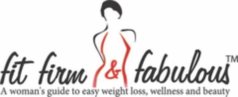 FIT FIRM & FABULOUS A WOMAN'S GUIDE TO EASY WEIGHT LOSS, WELLNESS AND BEAUTY Logo (USPTO, 08/22/2017)