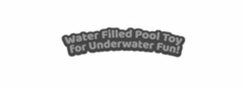 WATER FILLED POOL TOY FOR UNDERWATER FUN! Logo (USPTO, 08/31/2018)