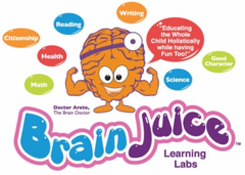 BRAIN JUICE LEARNING LABS DR. ARETE CITIZENSHIP READING WRITING HEALTH MATH SCIENCE GOOD CHARACTER EDUCATING THE WHOLE CHILD HOLISTICALLY WHILE HAVING FUN TOO Logo (USPTO, 11/23/2013)