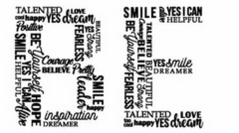 BE TALENTED LOVE COOL TOO COOL HAPPY YES DREAM DREAMER POSITIVE SMILE BE YOURSELF YES I CAN HELPFUL ALIVE HOPE INSPIRATION COURAGE BELIEVE FEARLESS STRONG BEAUTIFUL SMILE LEADER PRETTY Logo (USPTO, 24.03.2017)