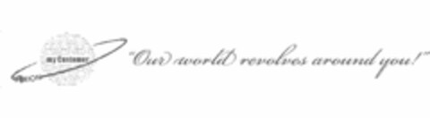 ORION "OUR WORLD REVOLVES AROUND YOU!" MY CUSTOMER Logo (USPTO, 13.10.2009)