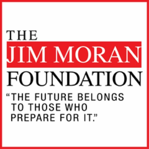 THE JIM MORAN FOUNDATION "THE FUTURE BELONGS TO THOSE WHO PREPARE FOR IT." Logo (USPTO, 06/21/2013)
