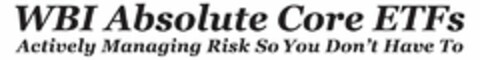 WBI ABSOLUTE CORE ETFS ACTIVELY MANAGING RISK SO YOU DON'T HAVE TO Logo (USPTO, 23.08.2013)