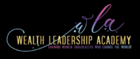 WLA WEALTH LEADERSHIP ACADEMY TRAINING WOMEN TRAILBLAZERS WHO CHANGE THE WORLD! Logo (USPTO, 05/31/2020)