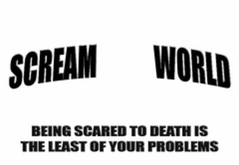 SCREAM WORLD BEING SCARED TO DEATH IS THE LEAST OF YOUR PROBLEMS Logo (USPTO, 05/24/2012)