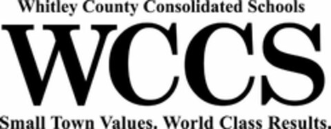 WHITLEY COUNTY CONSOLIDATED SCHOOLS WCCS SMALL TOWN VALUES. WORLD CLASS RESULTS. Logo (USPTO, 10.07.2017)