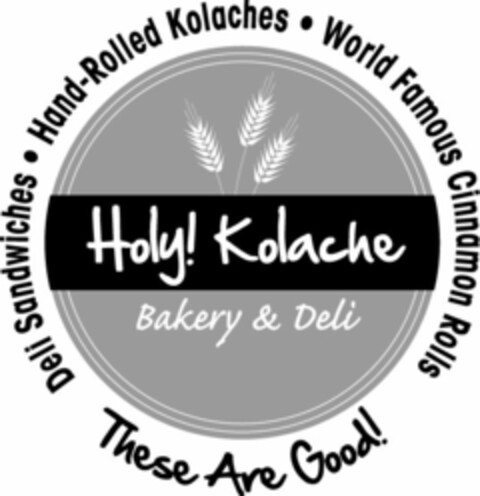 HOLY! KOLACHE BAKERY & DELI THESE ARE GOODS! DELI SANDWICHES HAND-ROLLED KOLACHES WORLD RENOWNED CINNAMON ROLLS Logo (USPTO, 29.04.2011)