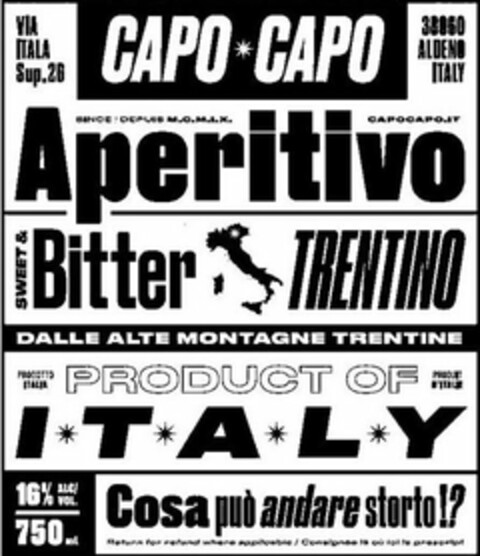 CAPO CAPO APERITIVO, VIA ITALIA SUP.26,CAPO CAPO, 38060 ALDENO ITALY, SINCE DEPUIS M.C.M.I.X, CAPOCAPO.IT, APERITIVO, SWEET & BITTER TRENTINO, DALLE ALTE MONTAGNE TRENTINE, PRODOTTO ITALIA, PRODUIT D'ITALIE, PRODUCT OF ITALY, 16% ALC/VOL., 750 ML, COSA PUO ANDARE STORTO!?, RETURN FOR REFUND WHERE APPLICABLE/ CONSIGNEE IA OU IOI LE PRESCRIPT Logo (USPTO, 03/07/2017)