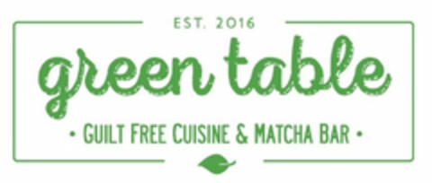 EST. 2016 GREEN TABLE · GUILT FREE CUISINE & MATCHA BAR · Logo (USPTO, 11.11.2016)