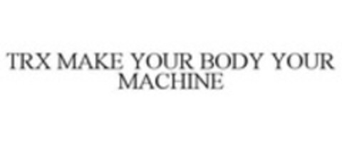 TRX MAKE YOUR BODY YOUR MACHINE Logo (WIPO, 02.01.2014)