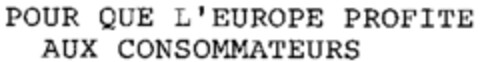 POUR QUE L'EUROPE PROFITE AUX CONSOMMATEURS Logo (WIPO, 03/27/1998)