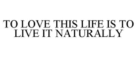 TO LOVE THIS LIFE IS TO LIVE IT NATURALLY Logo (WIPO, 10/13/2015)